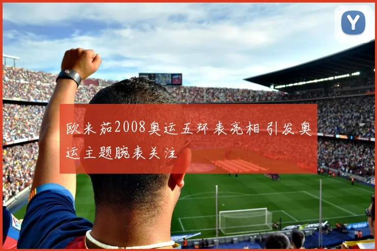 欧米茄2008奥运五环表亮相 引发奥运主题腕表关注