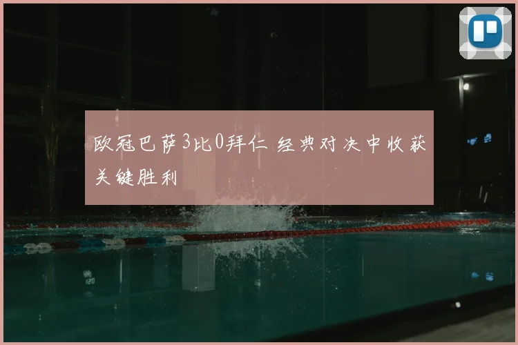 欧冠巴萨3比0拜仁 经典对决中收获关键胜利