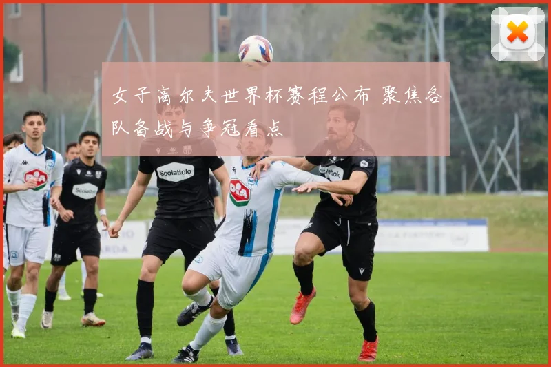 女子高尔夫世界杯赛程公布 聚焦各队备战与争冠看点
