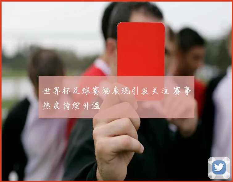 世界杯足球赛场表现引发关注 赛事热度持续升温