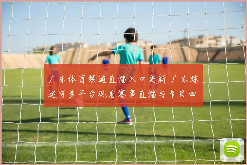 广东体育频道直播入口更新 广东球迷可多平台观看赛事直播与节目回放