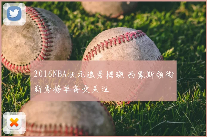 2016NBA状元选秀揭晓 西蒙斯领衔新秀榜单备受关注