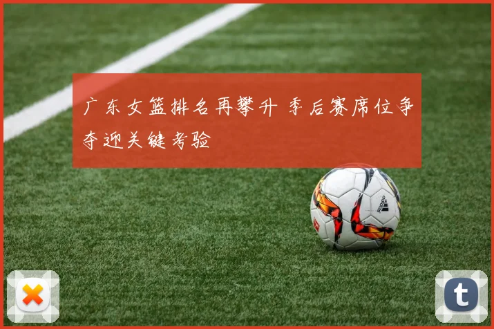 广东女篮排名再攀升 季后赛席位争夺迎关键考验