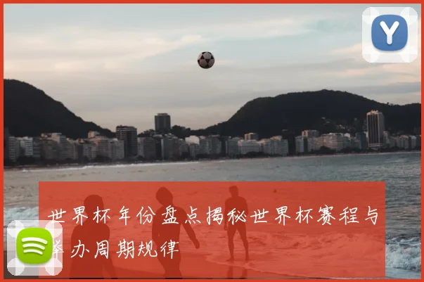 世界杯年份盘点揭秘世界杯赛程与举办周期规律