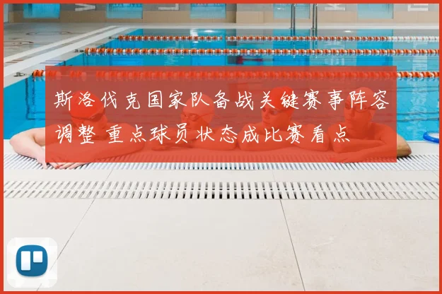 斯洛伐克国家队备战关键赛事阵容调整 重点球员状态成比赛看点