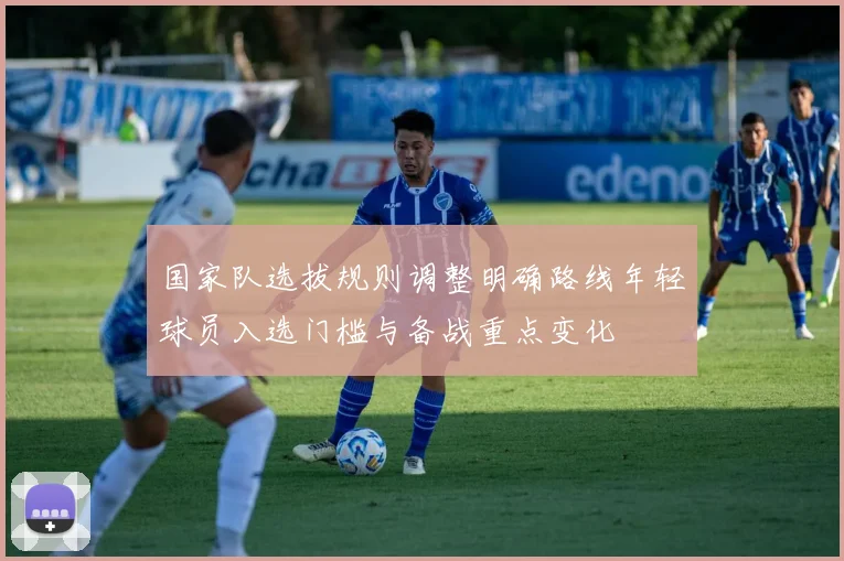 国家队选拔规则调整明确路线年轻球员入选门槛与备战重点变化