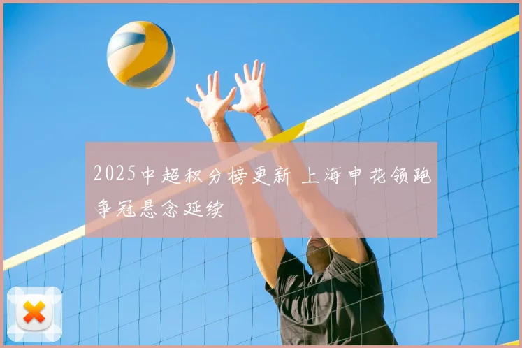 2025中超积分榜更新 上海申花领跑争冠悬念延续