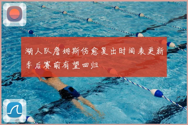 湖人队詹姆斯伤愈复出时间表更新季后赛前有望回归