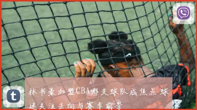 林书豪加盟CBA哪支球队成焦点 球迷关注去向与赛季前景