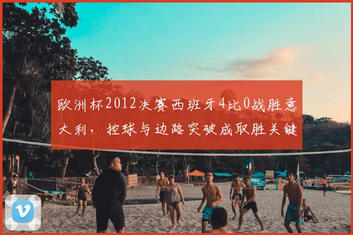 欧洲杯2012决赛西班牙4比0战胜意大利，控球与边路突破成取胜关键