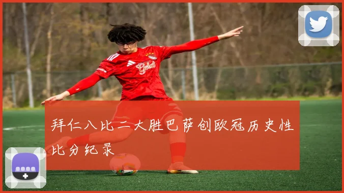 拜仁八比二大胜巴萨创欧冠历史性比分纪录