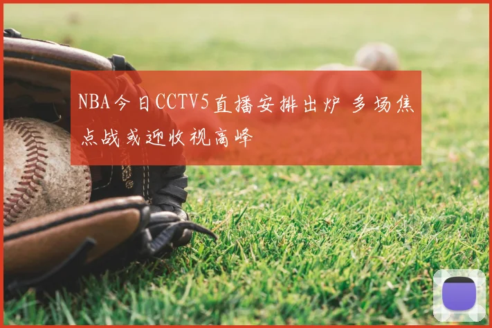 NBA今日CCTV5直播安排出炉 多场焦点战或迎收视高峰