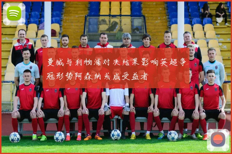 曼城与利物浦对决结果影响英超争冠形势阿森纳或成受益者