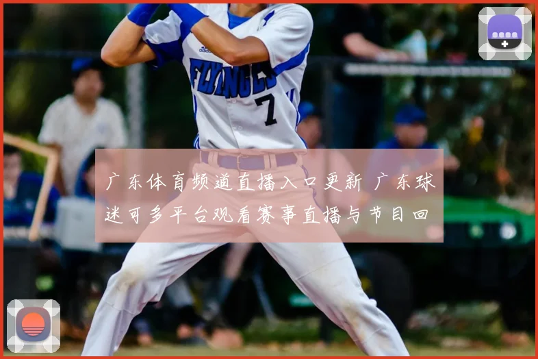 广东体育频道直播入口更新 广东球迷可多平台观看赛事直播与节目回放