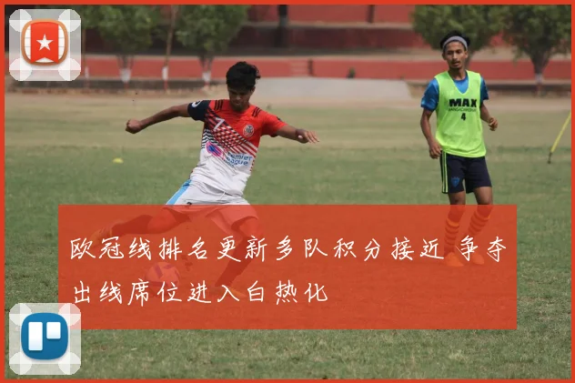 欧冠线排名更新多队积分接近 争夺出线席位进入白热化