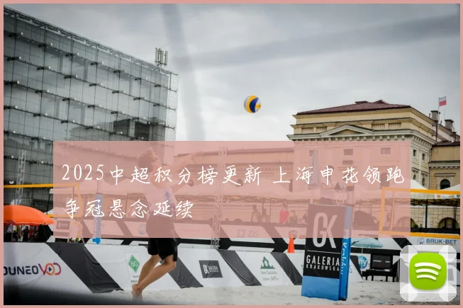 2025中超积分榜更新 上海申花领跑争冠悬念延续