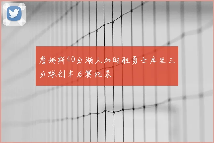 詹姆斯40分湖人加时胜勇士库里三分球创季后赛纪录
