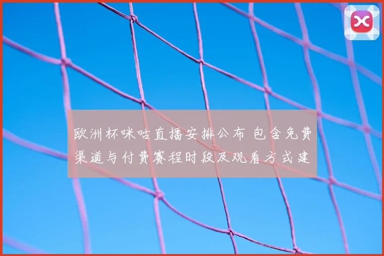 欧洲杯咪咕直播安排公布 包含免费渠道与付费赛程时段及观看方式建议