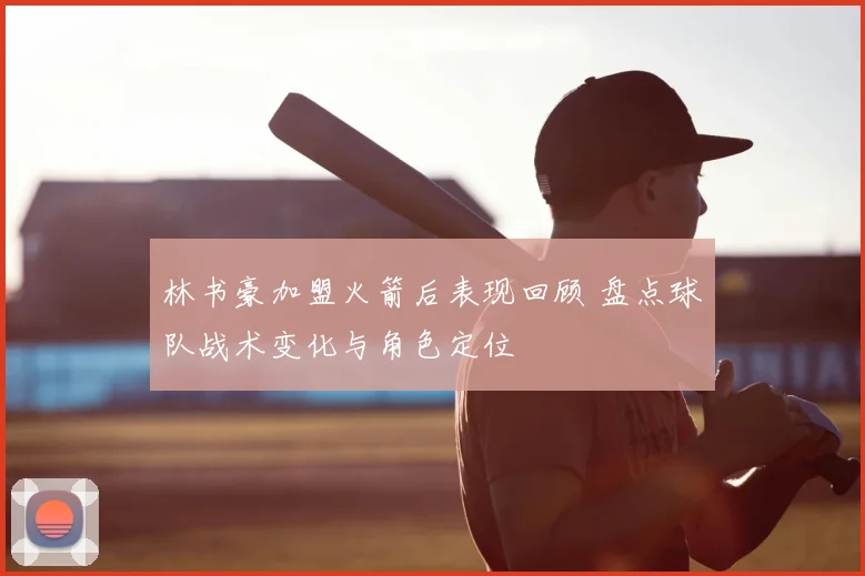 林书豪加盟火箭后表现回顾 盘点球队战术变化与角色定位