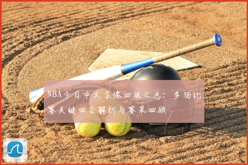 NBA今日中文录像回放汇总：多场比赛关键回合解析与赛果回顾