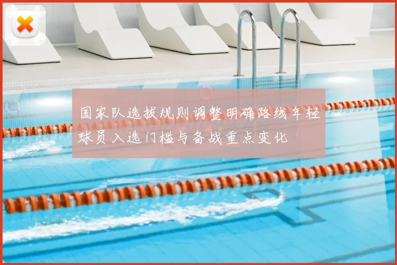 国家队选拔规则调整明确路线年轻球员入选门槛与备战重点变化