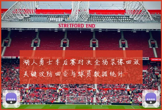 湖人勇士季后赛对决全场录像回放关键攻防回合与球员数据统计