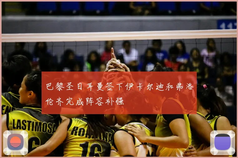 巴黎圣日耳曼签下伊卡尔迪和弗洛伦齐完成阵容补强