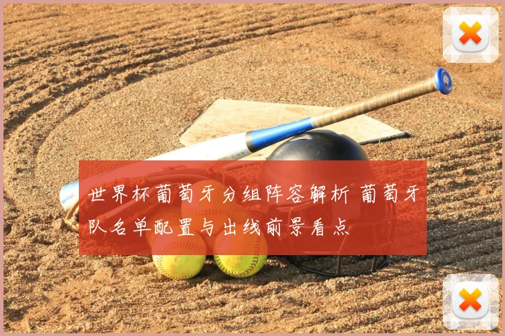 世界杯葡萄牙分组阵容解析 葡萄牙队名单配置与出线前景看点