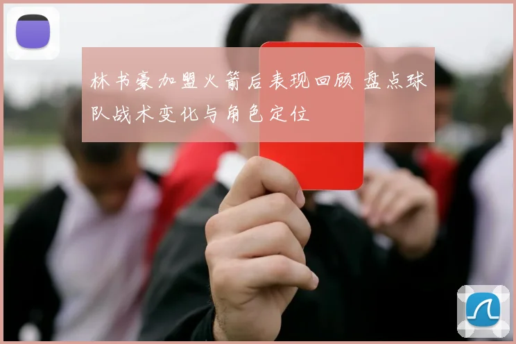 林书豪加盟火箭后表现回顾 盘点球队战术变化与角色定位