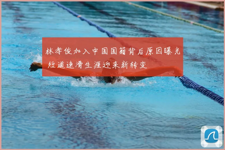 林孝俊加入中国国籍背后原因曝光 短道速滑生涯迎来新转变