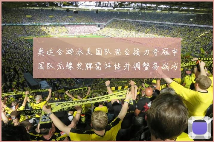 奥运会游泳美国队混合接力夺冠中国队无缘奖牌需评估并调整备战方案